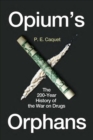 Opium’s Orphans : The 200-Year History of the War on Drugs - Book