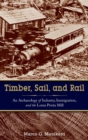 Timber, Sail, and Rail : An Archaeology of Industry, Immigration, and the Loma Prieta Mill - Book