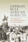 German Rule, African Subjects : State Aspirations and the Reality of Power in Colonial Namibia - eBook