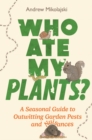 Who Ate My Plants? : A Seasonal Guide to Outwitting Garden Pests and Nuisances - eBook