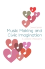 Music Making and Civic Imagination : A Holistic Philosophy - Book