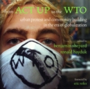 From ACT UP to the WTO : Urban Protest and Community Building in the Era of Globalization - eBook