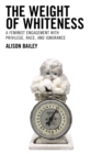 The Weight of Whiteness : A Feminist Engagement with Privilege, Race, and Ignorance - Book