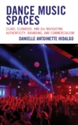 Dance Music Spaces : Clubs, Clubbers, and DJs Navigating Authenticity, Branding, and Commercialism - Book