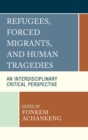 Refugees, Forced Migrants, and Human Tragedies : An Interdisciplinary Critical Perspective - Book