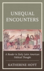 Unequal Encounters : A Reader in Early Latin American Political Thought - Book