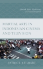 Martial Arts in Indonesian Cinema and Television : Pencak Silat, Mediation, and Mediatization - Book