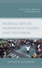 Martial Arts in Indonesian Cinema and Television : Pencak Silat, Mediation, and Mediatization - eBook