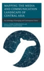 Mapping the Media and Communication Landscape of Central Asia : An Anthology of Emerging and Contemporary Issues - Book