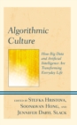 Algorithmic Culture : How Big Data and Artificial Intelligence Are Transforming Everyday Life - Book