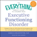 The Everything Parent's Guide to Children with Executive Functioning Disorder : trategies to help your child achieve the time-management skills, focus, and organization needed to succeed in school and - eAudiobook