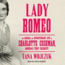 Lady Romeo : The Radical and Revolutionary Life of Charlotte Cushman, America's First Celebrity - eAudiobook