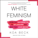 White Feminism : From the Suffragettes to Influencers and Who They Leave Behind - eAudiobook