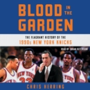 Blood in the Garden : The Flagrant History of the 1990s New York Knicks - eAudiobook