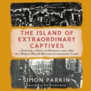 The Island of Extraordinary Captives : A Painter, a Poet, an Heiress, and a Spy in a World War II British Internment Camp - eAudiobook