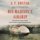 His Majesty's Airship : The Life and Tragic Death of the World's Largest Flying Machine - eAudiobook