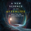 A New Science of the Afterlife : Space, Time, and the Consciousness Code - eAudiobook