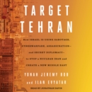Target Tehran : How Israel Is Using Sabotage, Cyberwarfare, Assassination - and Secret Diplomacy - to Stop a Nuclear Iran and Create a New Middle East - eAudiobook