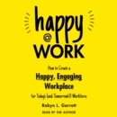Happy at Work : How to Create a Happy, Engaging Workplace for Today's (and Tomorrow's!) Workforce - eAudiobook