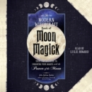 The Modern Witchcraft Book of Moon Magick : Your Complete Guide to Enhancing Your Magick with the Power of the Moon - eAudiobook