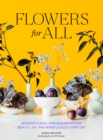 Flowers for All : Modern Floral Arrangements for Beauty, Joy, and Mindfulness Every Day - eBook