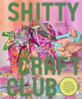 Shitty Craft Club : A Club for Gluing Beads to Trash, Talking about Our Feelings, and Making Silly Things - eBook