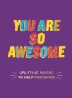 You Are So Awesome : Uplifting Words to Help You Shine - eBook