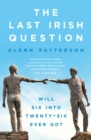 The Last Irish Question : Will Six into Twenty-Six Ever Go? - Book