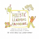 The Holistic Learning Handbook : A Practical Guide for Teachers, Trainers and Facilitators of Learning - Book