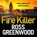 The Fire Killer : The BRAND NEW edge-of-your-seat crime thriller from Ross Greenwood - eBook