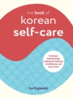 The Book of Korean Self-Care : K-Beauty, Healing Foods, Traditional Medicine, Mindfulness, and Much More - Book