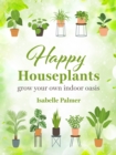 Happy Houseplants : Grow Your Own Indoor Oasis - Book
