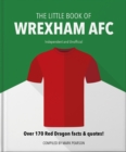 The Little Book of Wrexham AFC : Over 170 Red Dragon facts & quotes! - Book