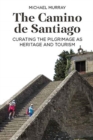 The Camino de Santiago : Curating the Pilgrimage as Heritage and Tourism - Book