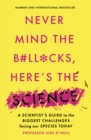 Never Mind the B#Ll*Cks, Here's the Science : A scientist's guide to the biggest challenges facing our species today - Book