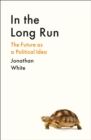 In the Long Run : The Future as a Political Idea - Book