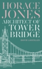 Horace Jones : Architect of Tower Bridge - Book