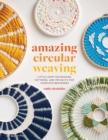 Amazing Circular Weaving : Little Loom Techniques, Patterns and Projects for Complete Beginners - Book