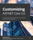 Customizing ASP.NET Core 5.0 : Turn the right screws in ASP.NET Core to get the most out of the framework - eBook
