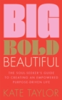Big Bold Beautiful : The soul-seeker's guide to creating an empowered purpose-driven life - eBook