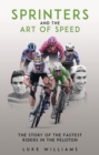 Sprinters and the Art of Speed : The Story of the Fastest Riders in the Peloton - Book