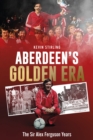 Aberdeen's Golden Era : The Sir Alex Ferguson Years - Book
