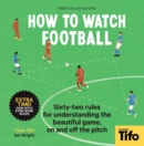 How To Watch Football : 52 Rules for Understanding the Beautiful Game, On and Off the Pitch - eBook