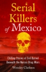 Serial Killers of Mexico : Chilling Stories of Evil Buried Beneath the Narco Drug Wars - Book