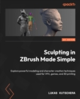 Sculpting in ZBrush Made Simple : Explore powerful modeling and character creation techniques used for VFX, games, and 3D printing - eBook