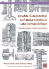 Double-Sided Antler and Bone Combs in Late Roman Britain : Stylistic Groups, Context and Status - Book