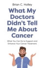 What My Doctors Didn't Tell Me About Cancer : What You Can Do to Support and Enhance Your Cancer Treatment - Book