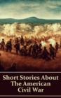 Short Stories About the American Civil War : Stories about life as a soldier, love in a time of war, horrors of battle & more - eBook