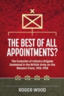 The Best of All Appointments? : The Evolution of Infantry Brigade Command in the British Army on the Western Front, 1915-1918 - Book