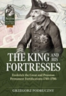 The King and His Fortresses : Frederick the Great and Prussian Permanent Fortifications 1740-1786 - Book